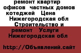 ремонт квартир.  офисов. частных домов, котеджей › Цена ­ 5 000 - Нижегородская обл. Строительство и ремонт » Услуги   . Нижегородская обл.